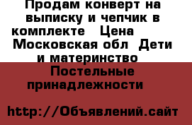 Продам конверт на выписку и чепчик в комплекте › Цена ­ 900 - Московская обл. Дети и материнство » Постельные принадлежности   